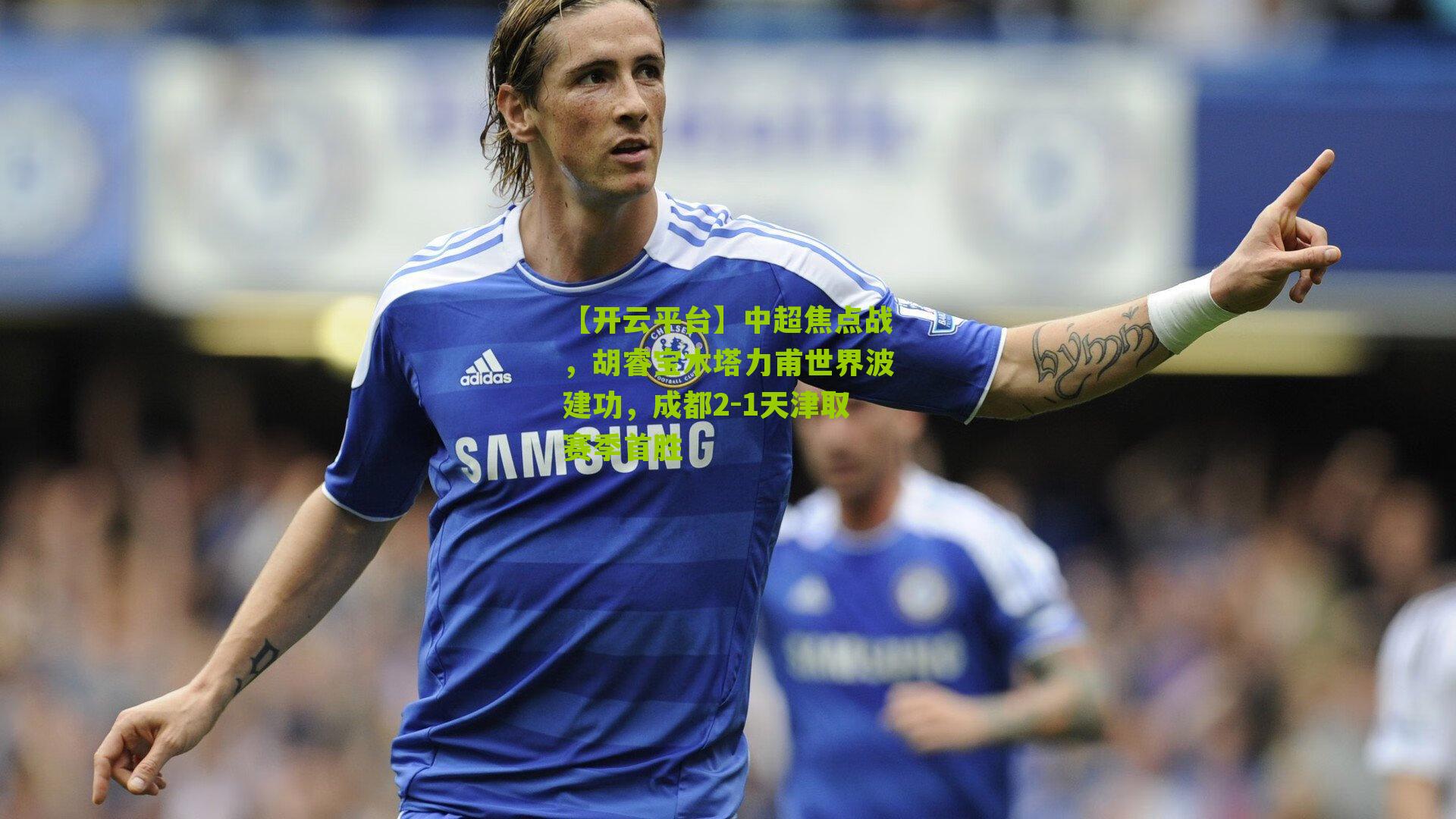 中超焦点战,胡睿宝木塔力甫世界波建功,成都2-1天津取赛季首胜