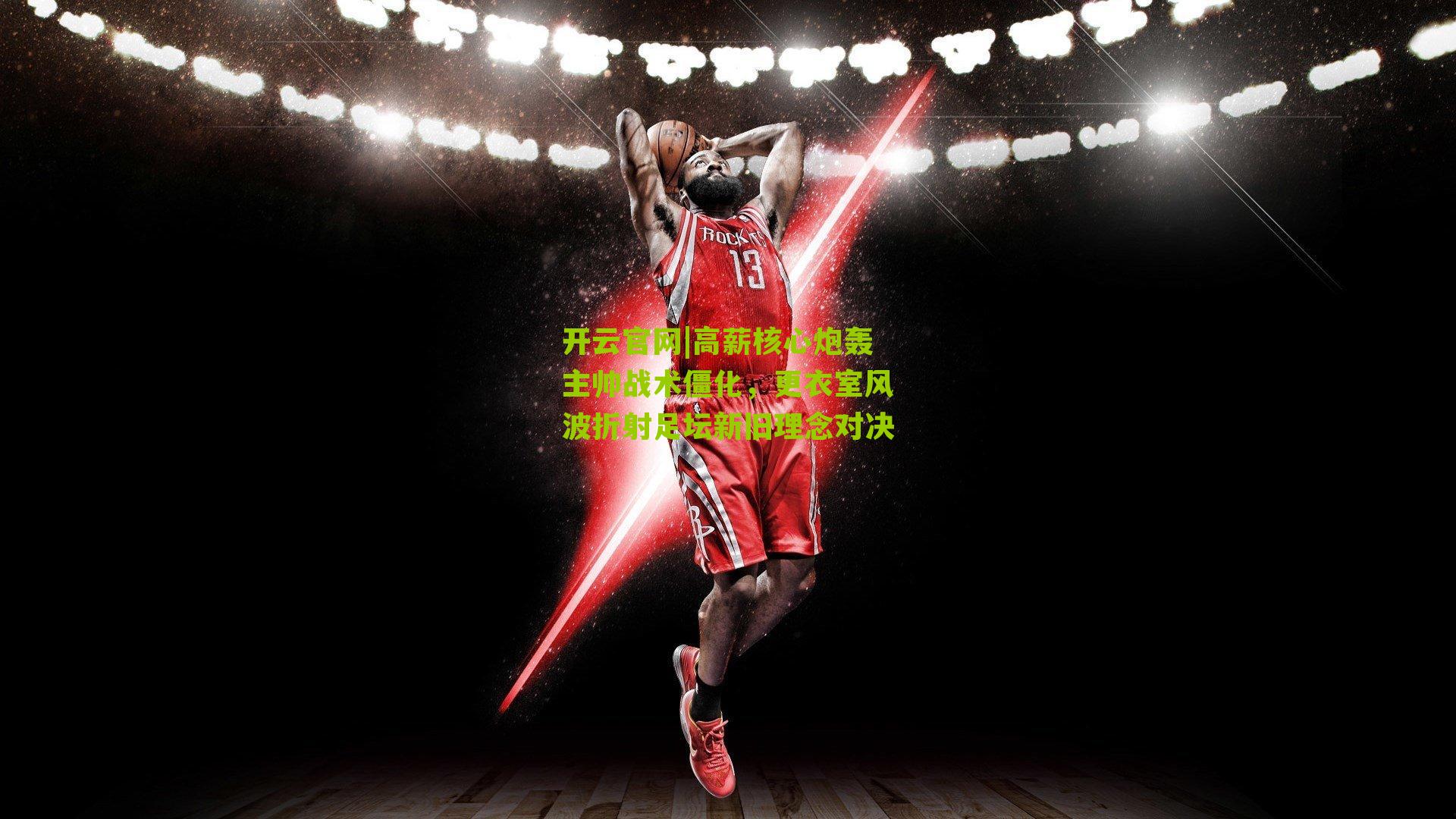 高薪核心炮轰主帅战术僵化，更衣室风波折射足坛新旧理念对决