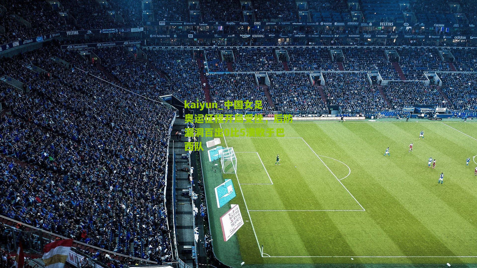 中国女足奥运征程开局受挫,后防漏洞百出0比5溃败于巴西队