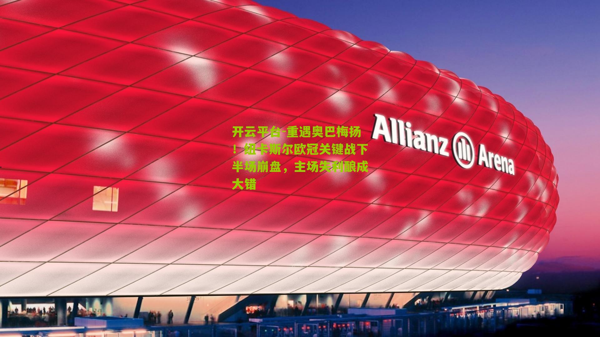 开云平台-重遇奥巴梅扬！纽卡斯尔欧冠关键战下半场崩盘，主场失利酿成大错