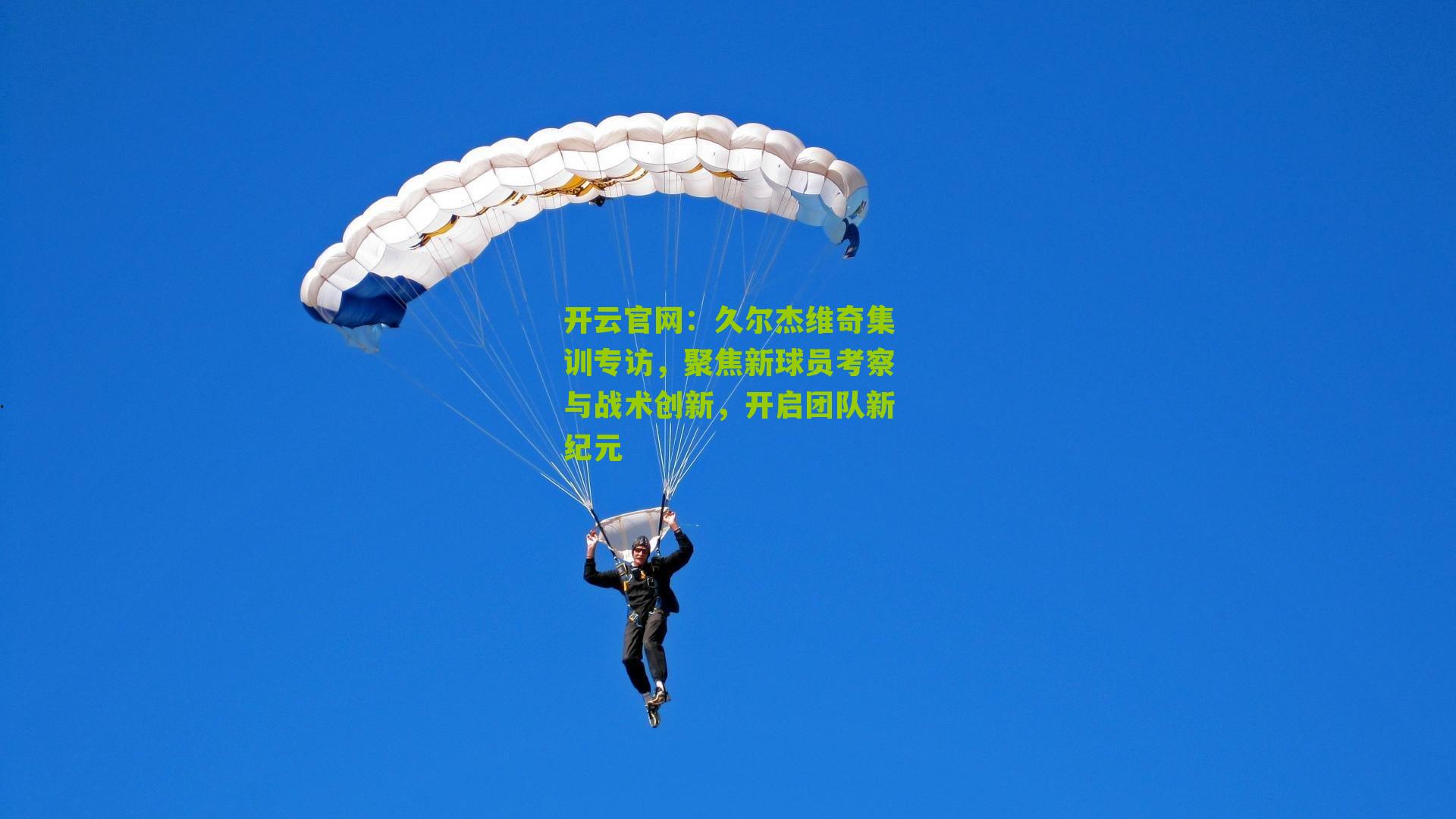 开云官网：久尔杰维奇集训专访，聚焦新球员考察与战术创新，开启团队新纪元