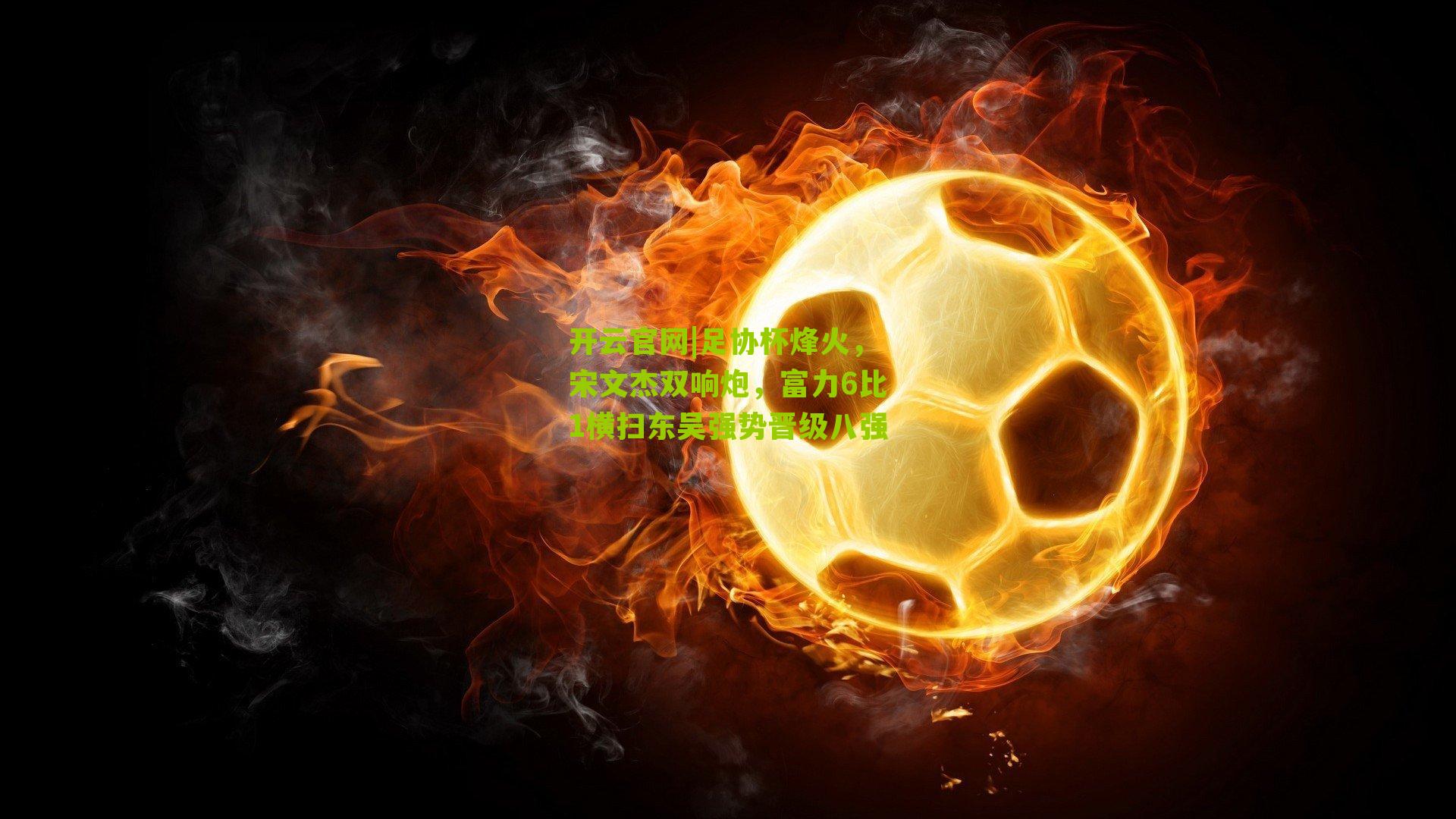 足协杯烽火,宋文杰双响炮,富力6比1横扫东吴强势晋级八强