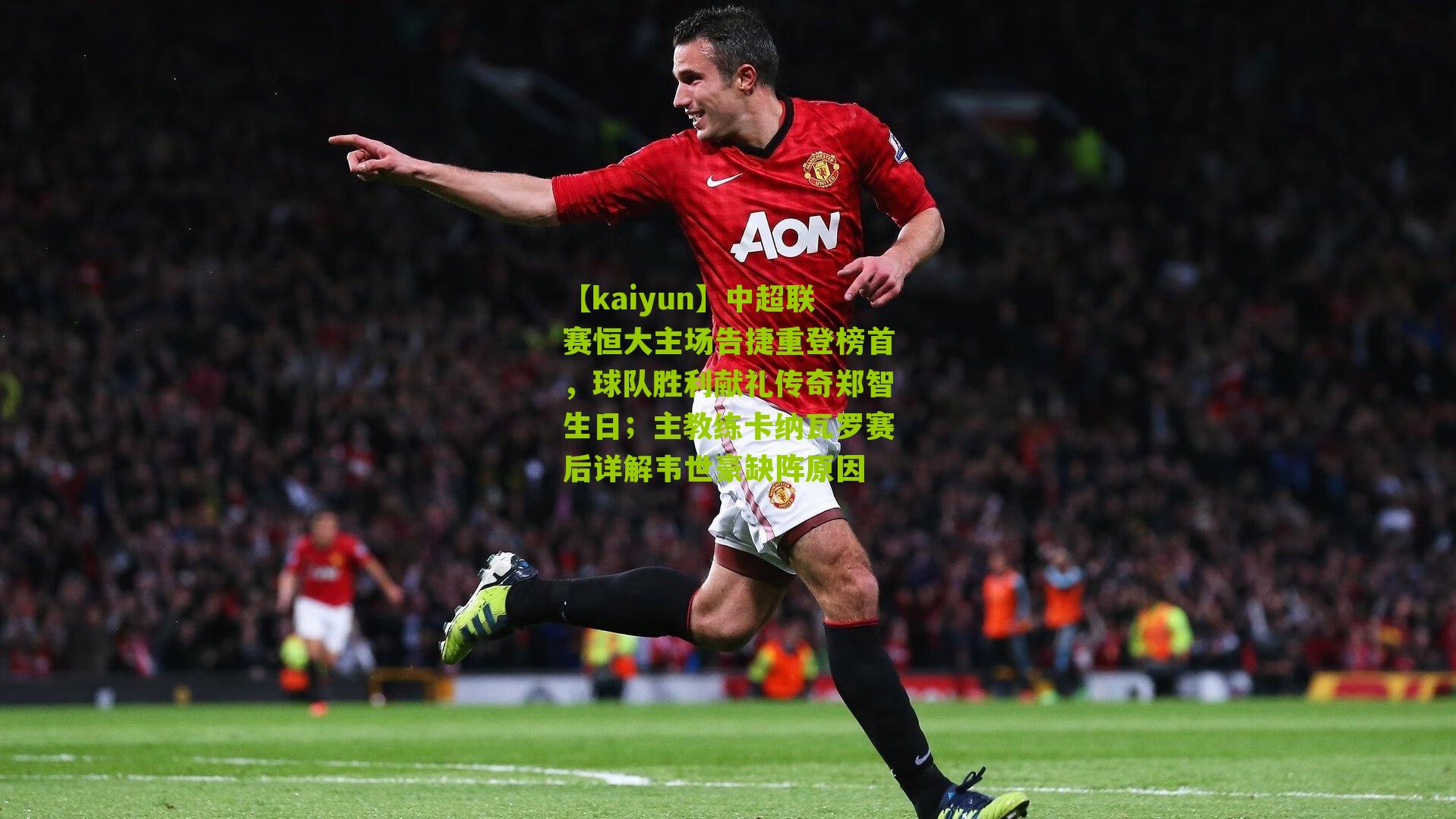 中超联赛恒大主场告捷重登榜首,球队胜利献礼传奇郑智生日;主教练卡纳瓦罗赛后详解韦世豪缺阵原因