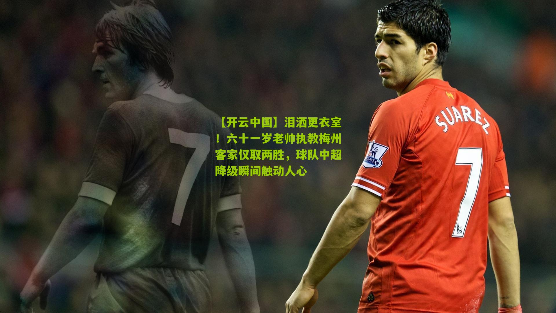 【开云中国】泪洒更衣室！六十一岁老帅执教梅州客家仅取两胜，球队中超降级瞬间触动人心