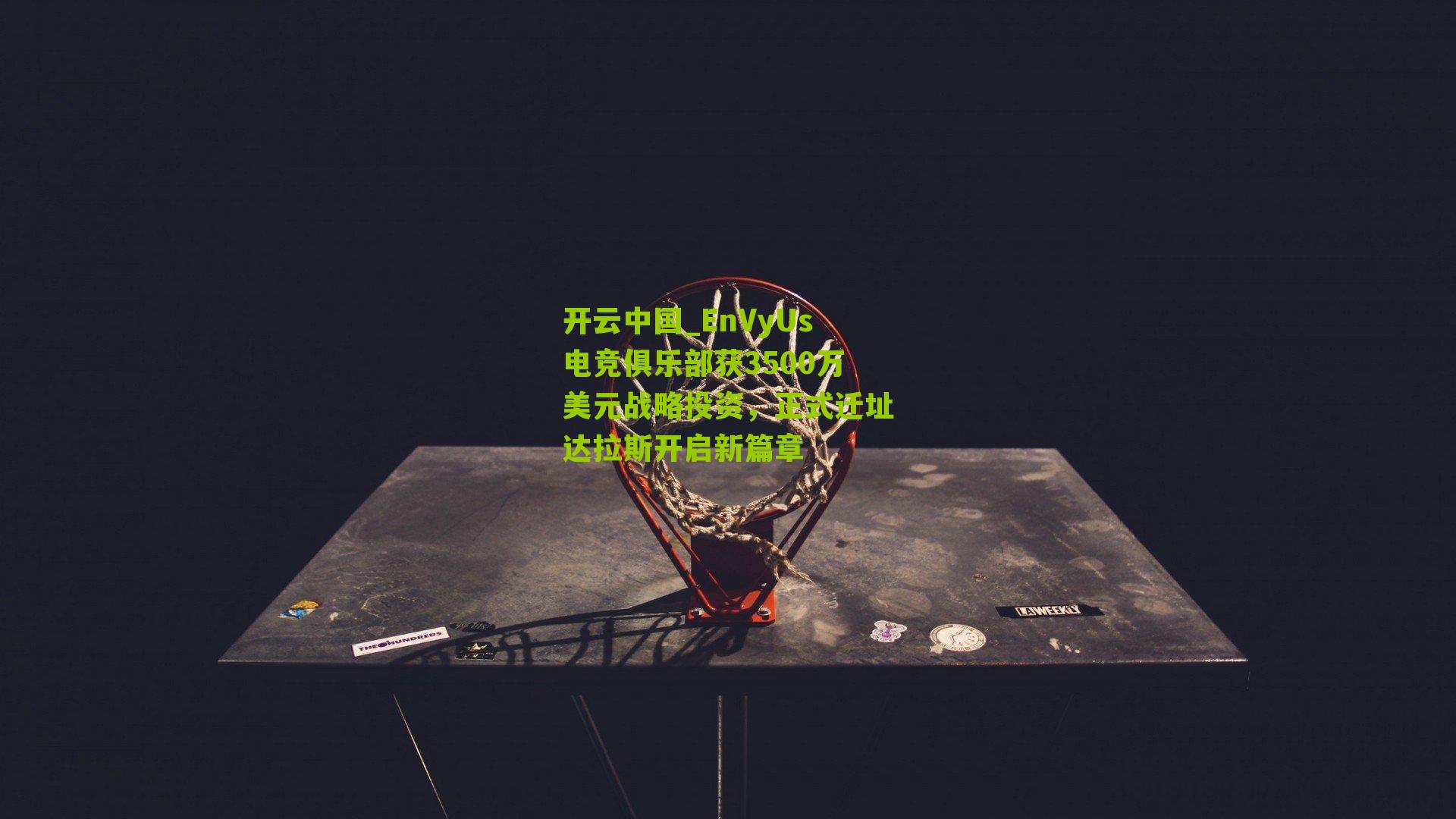 开云中国_EnVyUs电竞俱乐部获3500万美元战略投资，正式迁址达拉斯开启新篇章