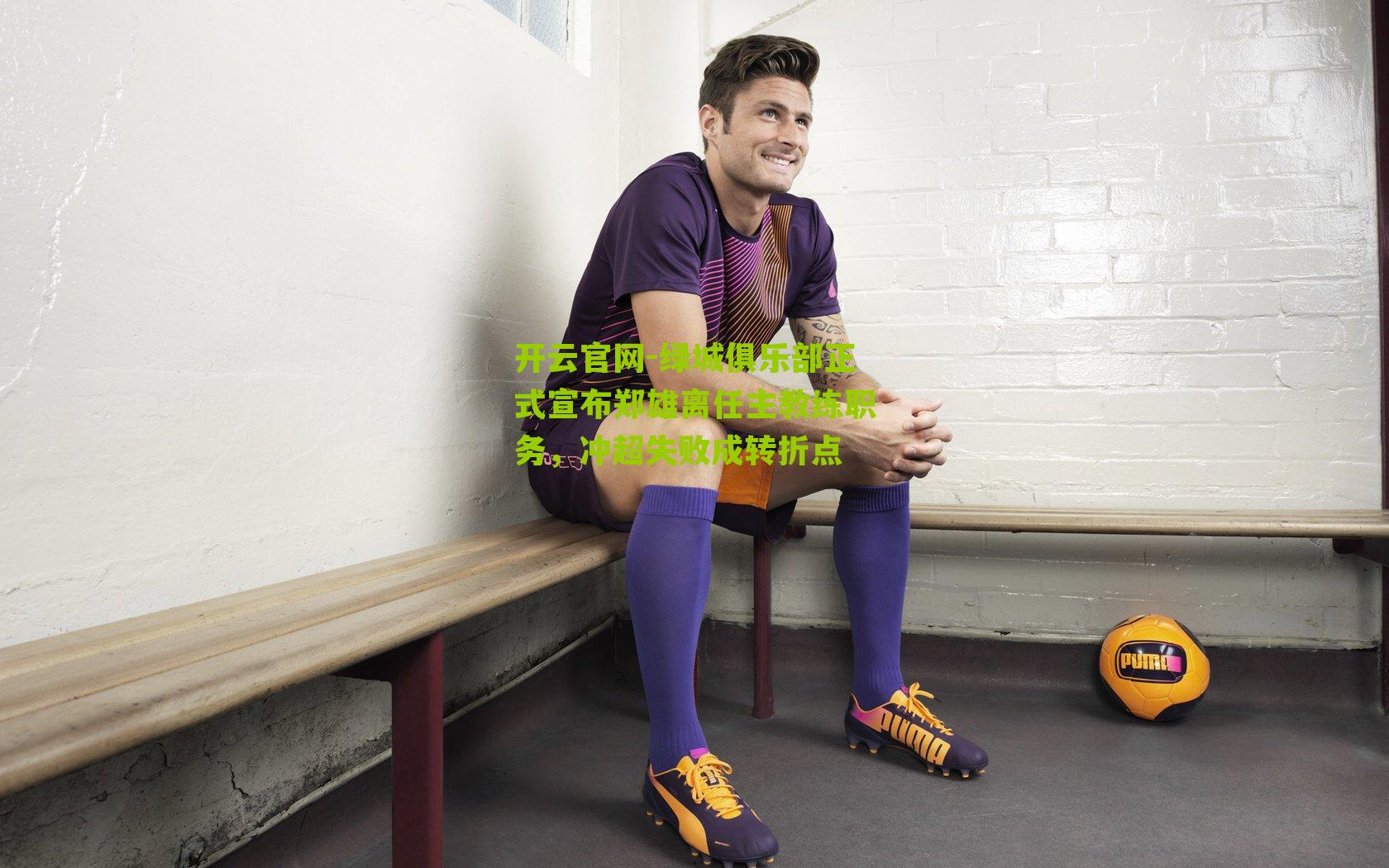 开云官网-绿城俱乐部正式宣布郑雄离任主教练职务，冲超失败成转折点