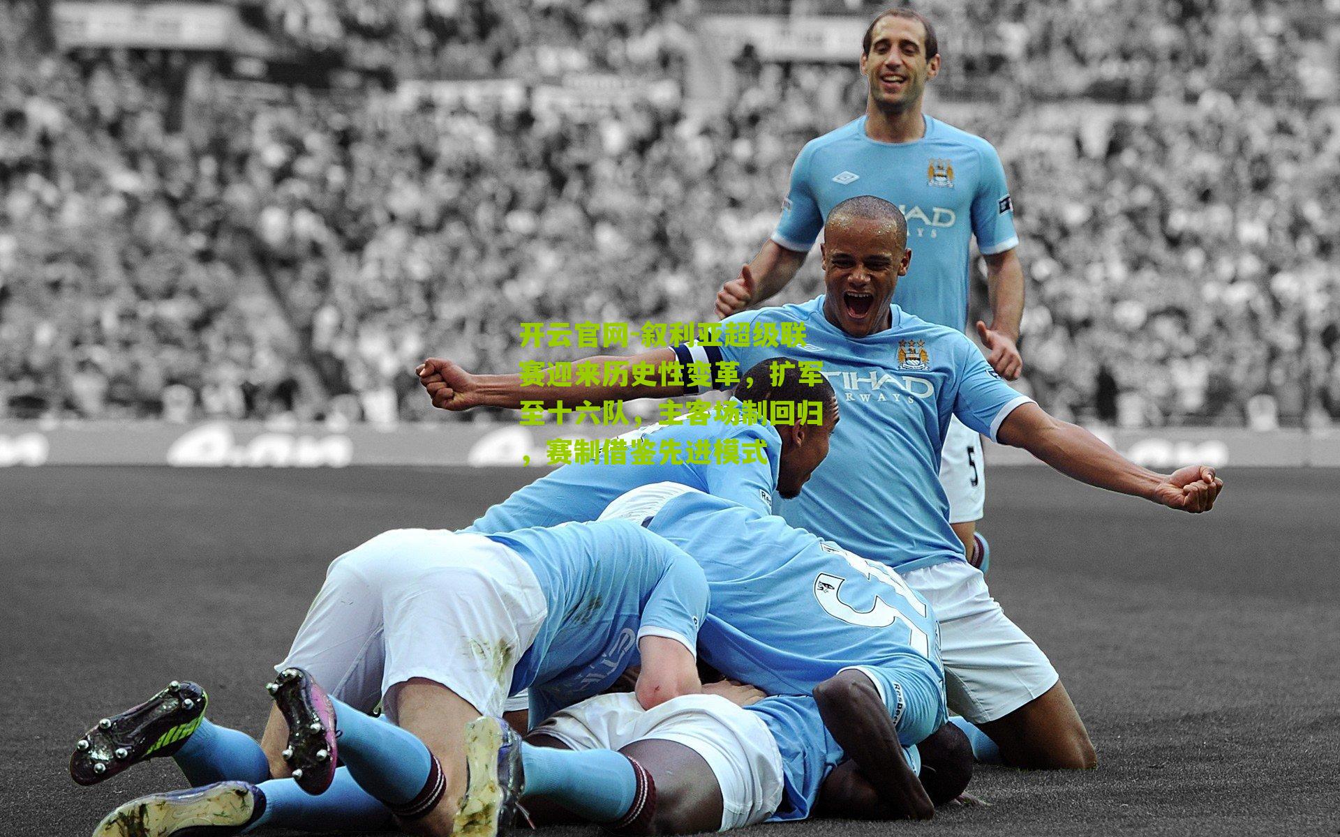 开云官网-叙利亚超级联赛迎来历史性变革，扩军至十六队，主客场制回归，赛制借鉴先进模式