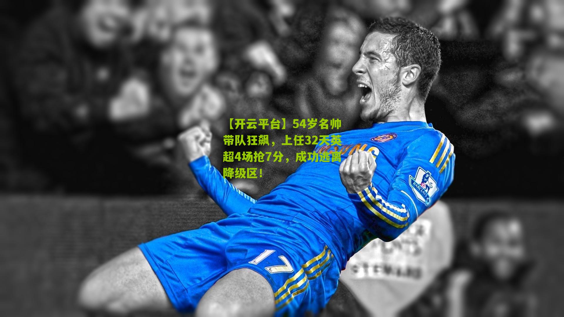 【开云平台】54岁名帅带队狂飙，上任32天英超4场抢7分，成功逃离降级区！
