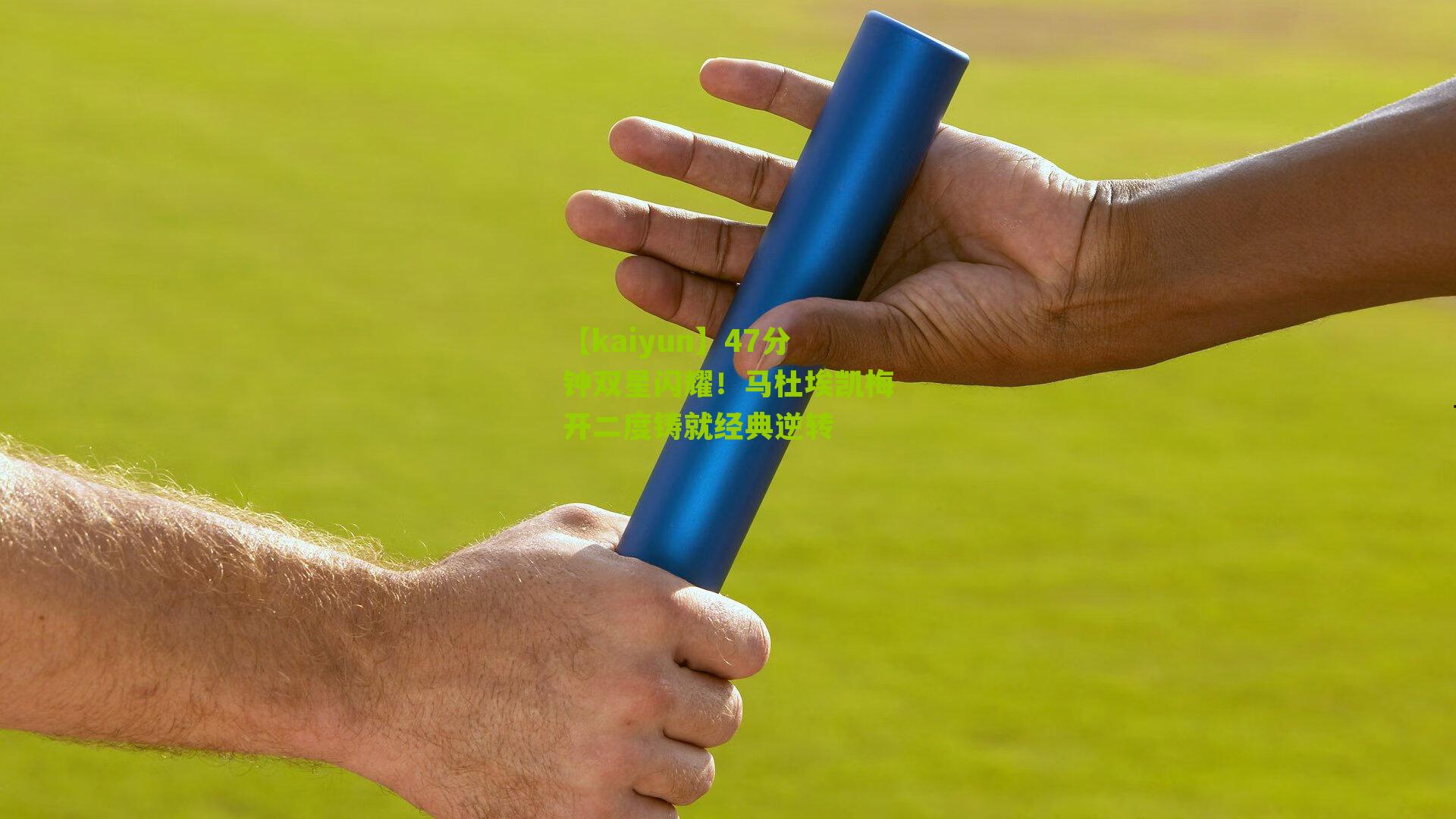 【kaiyun】47分钟双星闪耀！马杜埃凯梅开二度铸就经典逆转