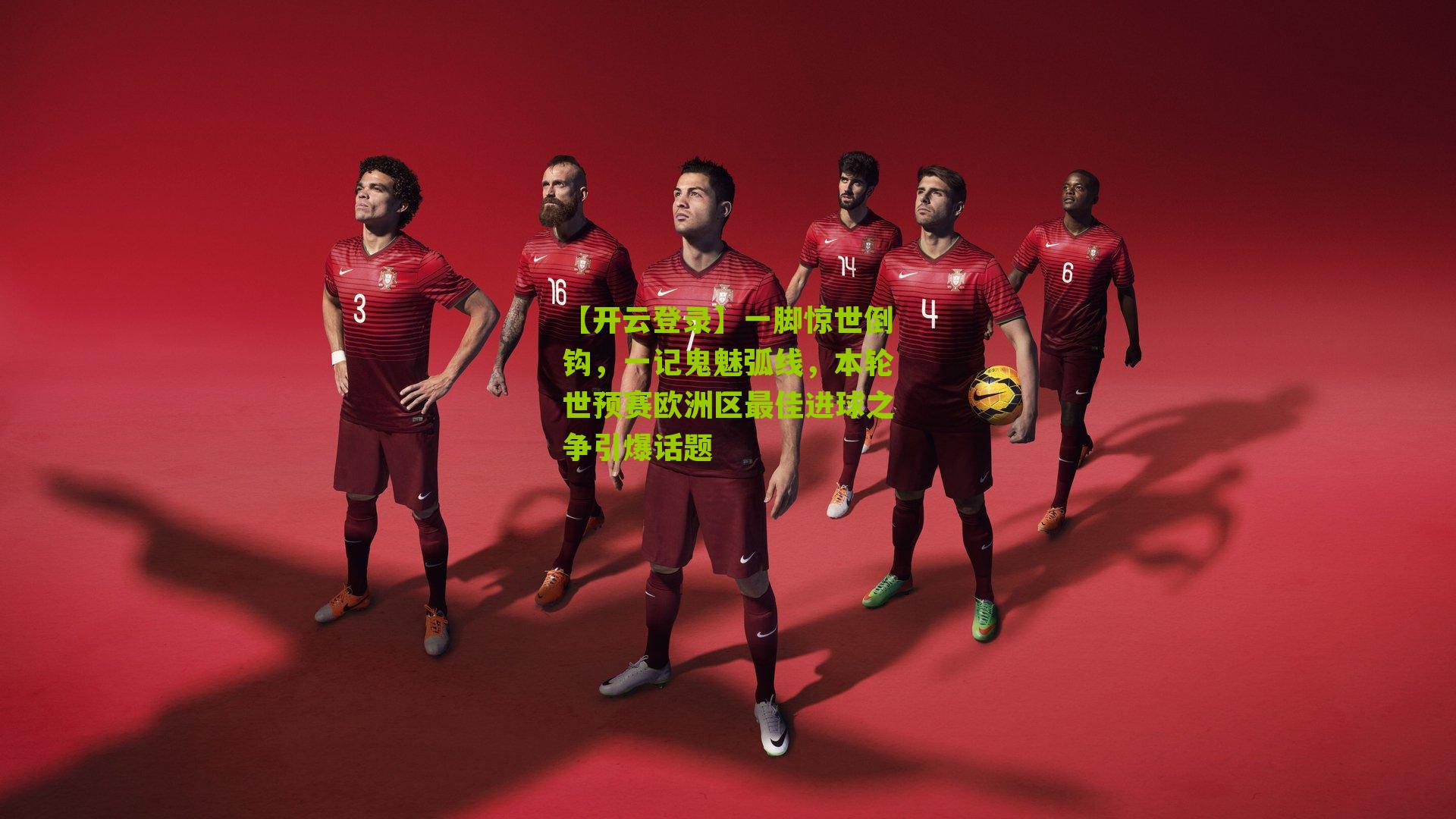 一脚惊世倒钩,一记鬼魅弧线,本轮世预赛欧洲区最佳进球之争引爆话题