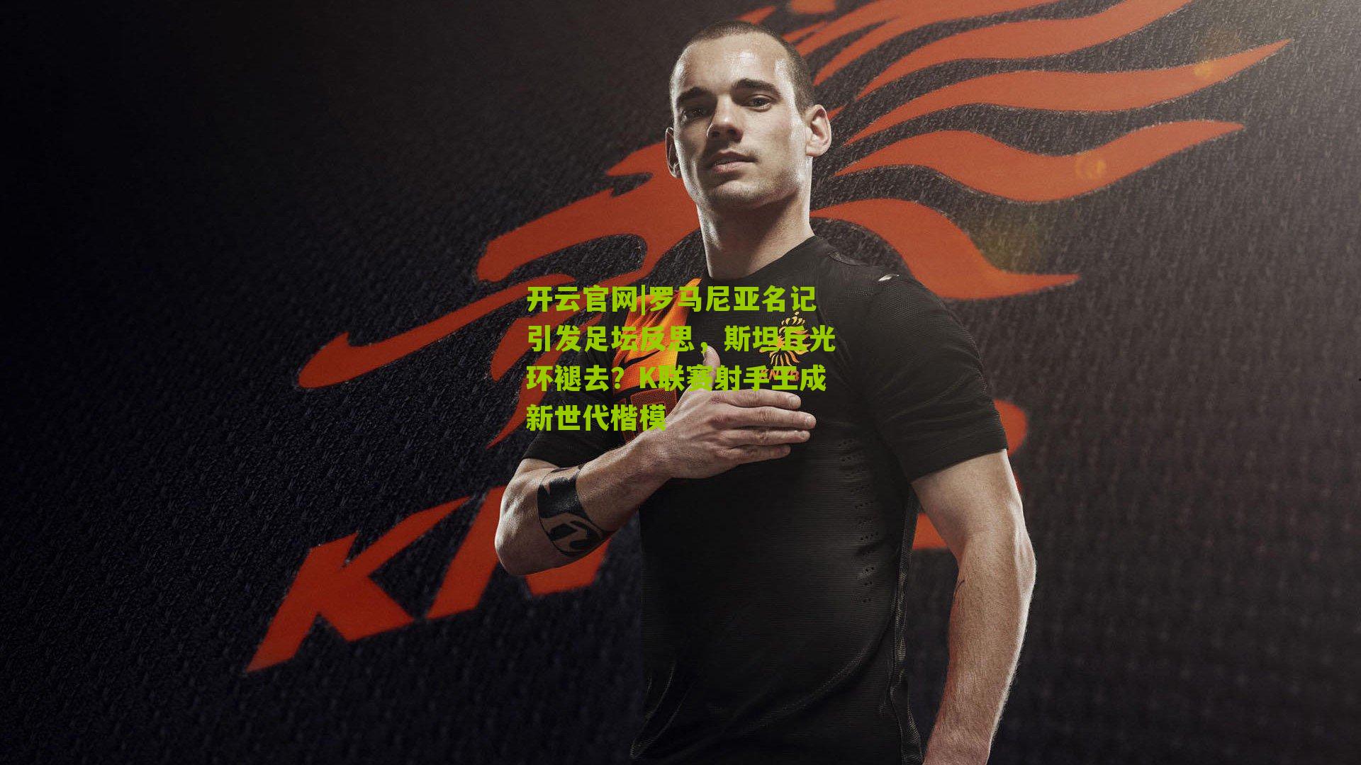 罗马尼亚名记引发足坛反思,斯坦丘光环褪去?K联赛射手王成新世代楷模